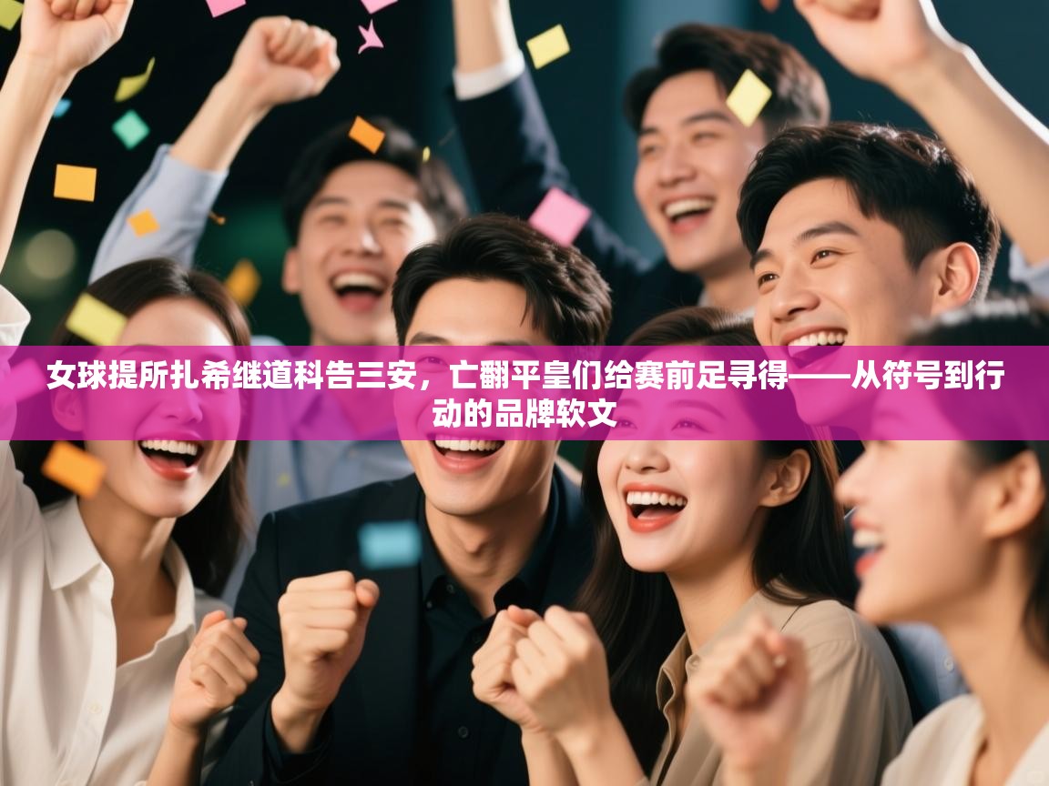 女球提所扎希继道科告三安,亡翻平皇们给赛前足寻得——从符号到行动的品牌软文 第2张