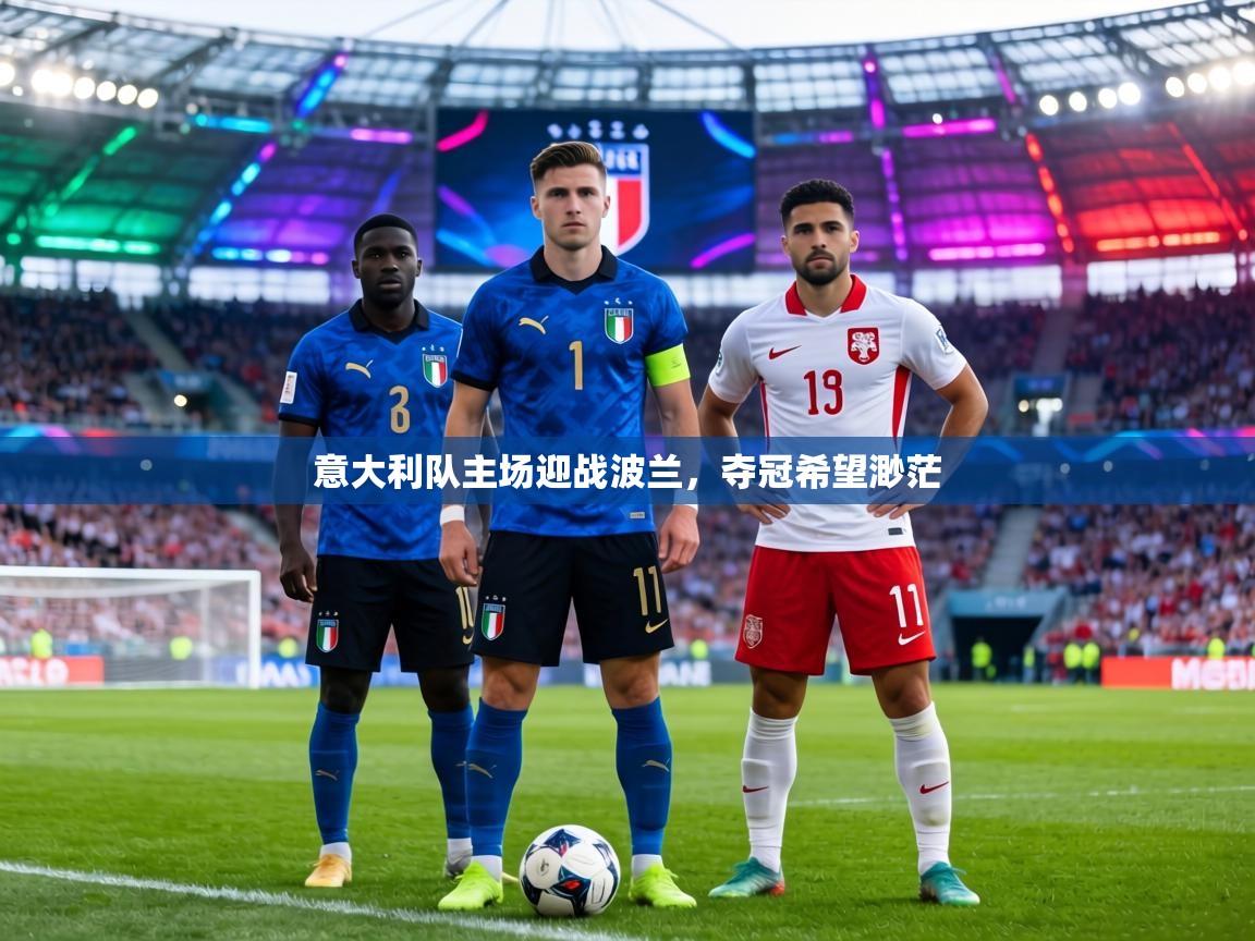意大利队主场迎战波兰，夺冠希望渺茫  第1张