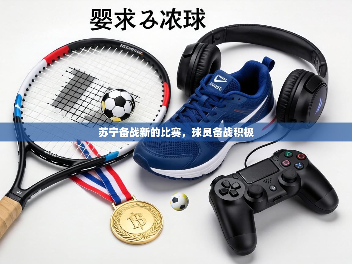 苏宁备战新的比赛，球员备战积极  第1张